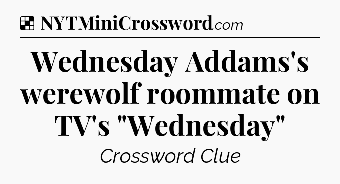 Solution: Wednesday Addams's werewolf roommate on TV's 
