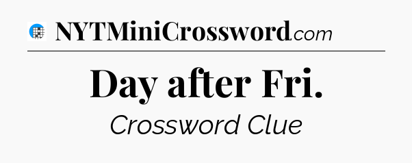 Day after Fri Crossword Clue