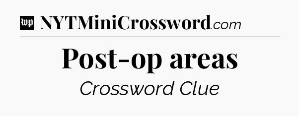 Post-op areas Crossword Clue
