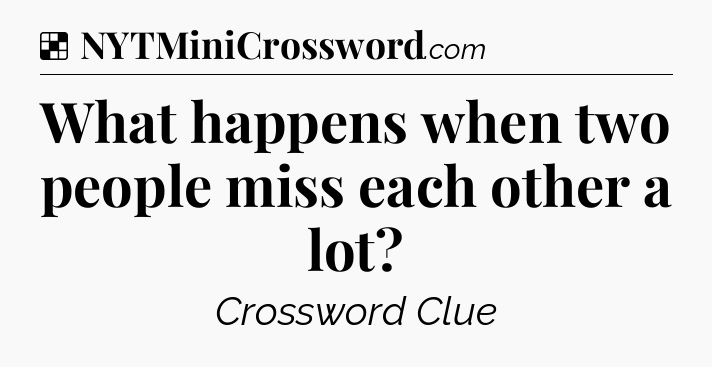 Solution: What happens when two people miss each other a lot - NYT Crossword