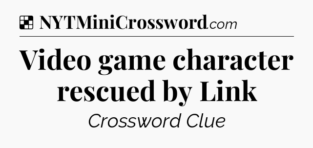 Solution: Video game character rescued by Link - NYT Crossword