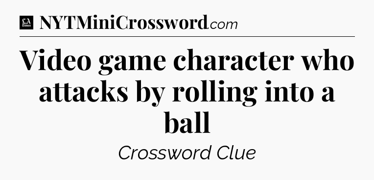 Video game character who attacks by rolling into a ball - LA Times Crossword
