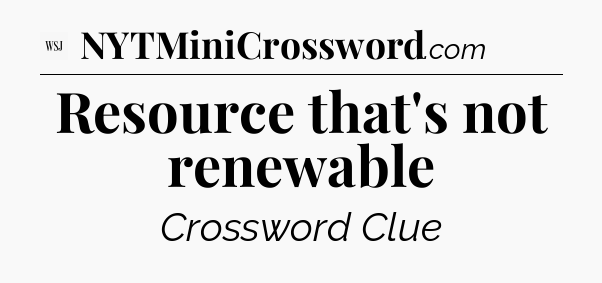 Resource that's not renewable - WSJ Crossword