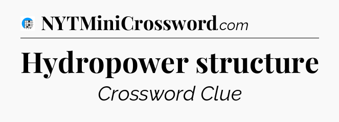 Hydropower structure Crossword Clue