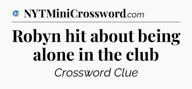 Robyn hit about being alone in the club Crossword Clue