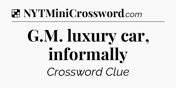 Solution: G.M. luxury car, informally - NYT Crossword