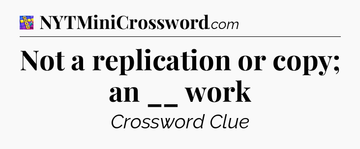 Not a replication or copy; an __ work Codycross