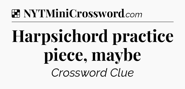 Solution: Harpsichord practice piece, maybe - NYT Crossword