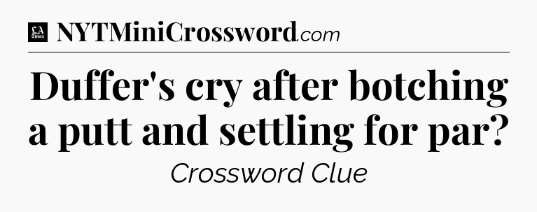 Duffer's cry after botching a putt and settling for par - LA Times Crossword