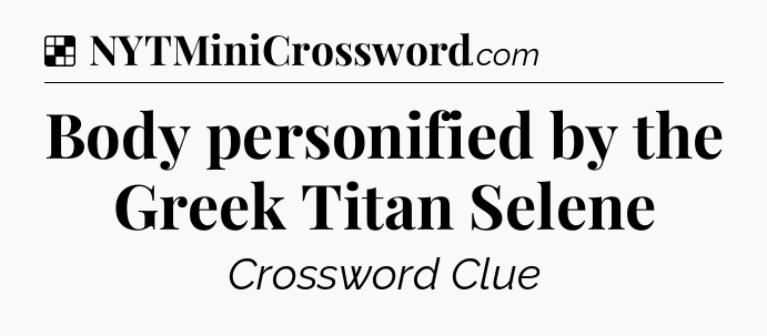 Solution: Body personified by the Greek Titan Selene - NYT Crossword