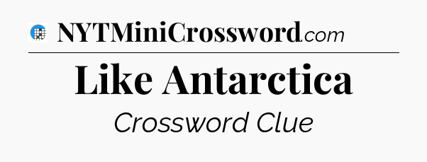 Like Antarctica Crossword Clue