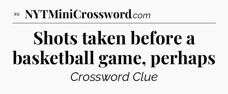 Shots taken before a basketball game, perhaps - WSJ Crossword