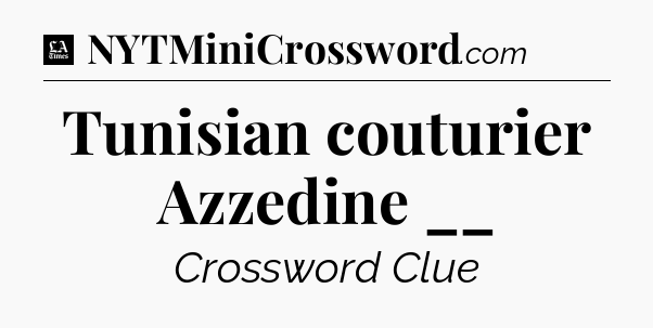 Tunisian couturier Azzedine __ - LA Times Crossword
