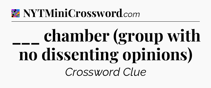 ___ chamber (group with no dissenting opinions) Crossword Clue