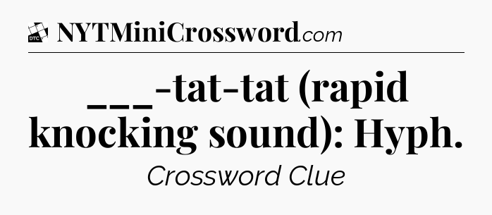 ___-tat-tat (rapid knocking sound): Hyph - Daily Themed Mini Crossword