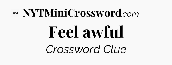 Feel awful - WSJ Crossword