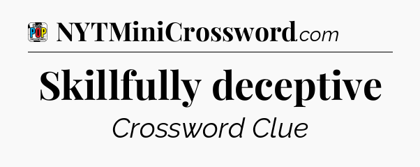 Skillfully deceptive Crossword Clue