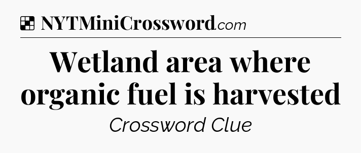 Solution: Wetland area where organic fuel is harvested - NYT Crossword