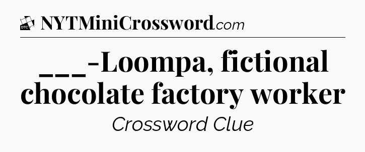 ___-Loompa, fictional chocolate factory worker - Daily Themed Classic Crossword