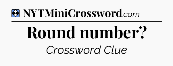 Solution: Round number - NYT Mini Crossword