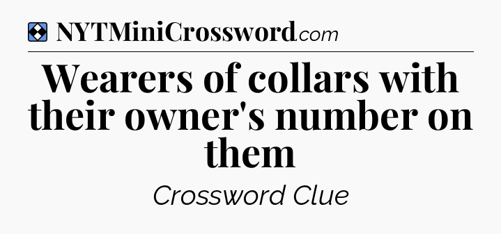 Solution: Wearers of collars with their owner's number on them - NYT Mini Crossword