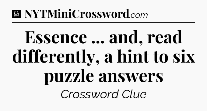 Essence ... and, read differently, a hint to six puzzle answers - LA Times Crossword