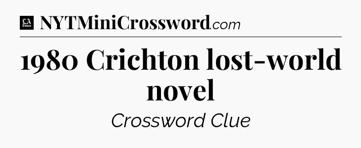 1980 Crichton lost-world novel - LA Times Crossword