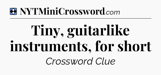 Solution: Tiny, guitarlike instruments, for short - NYT Mini Crossword