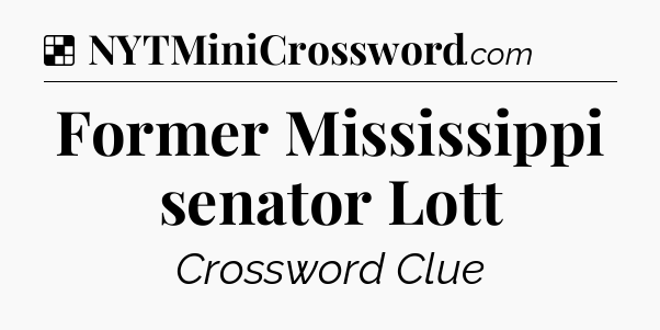 Solution: Former Mississippi senator Lott - NYT Crossword