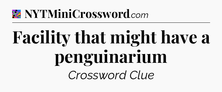 Facility that might have a penguinarium Crossword Clue
