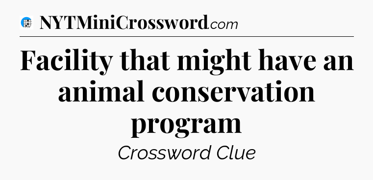 Facility that might have an animal conservation program Crossword Clue