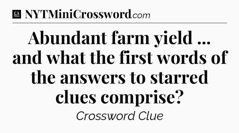 Abundant farm yield ... and what the first words of the answers to starred clues comprise - LA Times Crossword