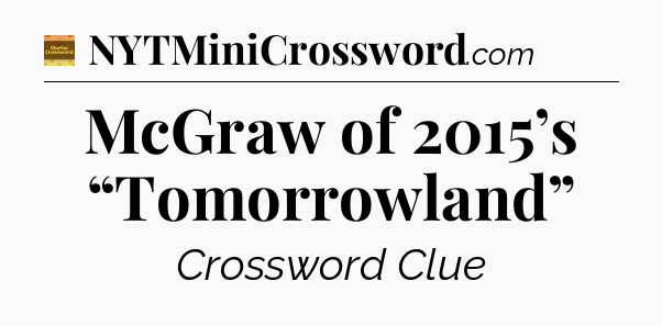 McGraw of 2015’s “Tomorrowland” - Eugene Sheffer Crossword