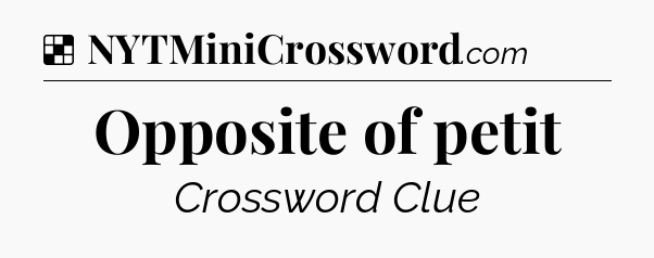 Solution: Opposite of petit - NYT Crossword