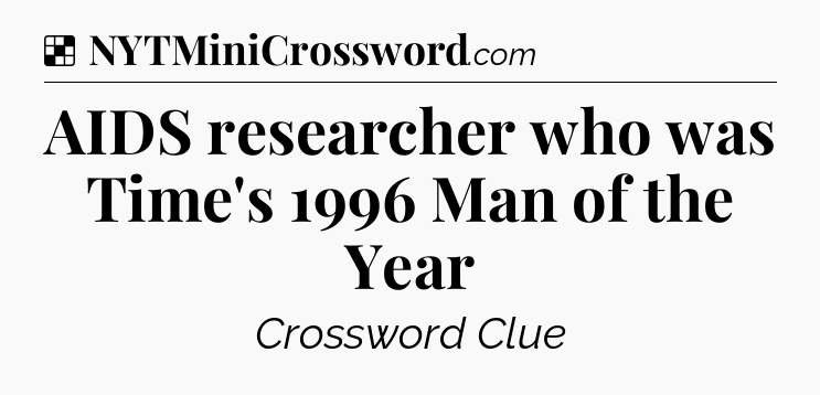 Solution: AIDS researcher who was Time's 1996 Man of the Year - NYT Crossword