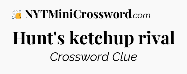 Hunt's ketchup rival - 7 Little Words