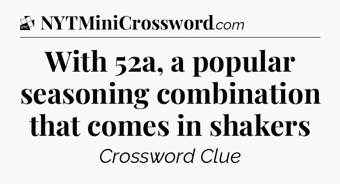 With 52a, a popular seasoning combination that comes in shakers - Daily Themed Classic Crossword