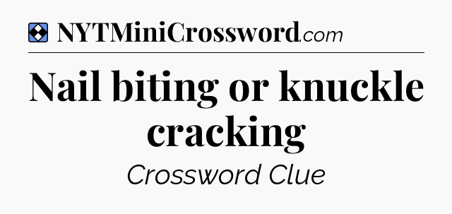 Solution: Nail biting or knuckle cracking - NYT Mini Crossword