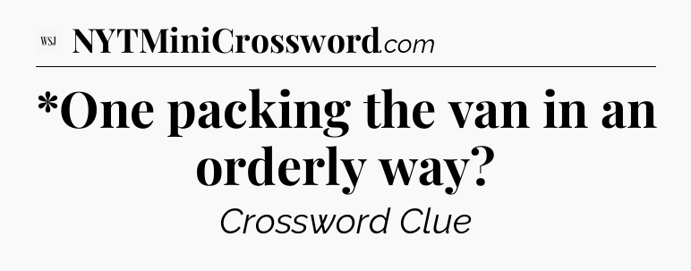 *One packing the van in an orderly way - WSJ Crossword