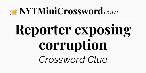 Reporter exposing corruption - 7 Little Words