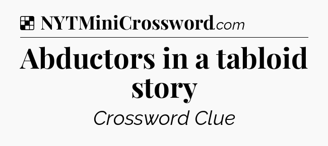 Solution: Abductors in a tabloid story - NYT Crossword
