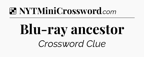 Solution: Blu-ray ancestor - NYT Crossword