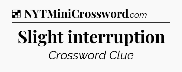 Solution: Slight interruption - NYT Crossword