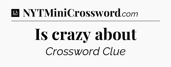 Is crazy about - LA Times Crossword