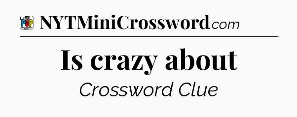 Is crazy about Crossword Clue