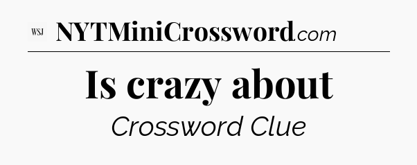 Is crazy about - WSJ Crossword