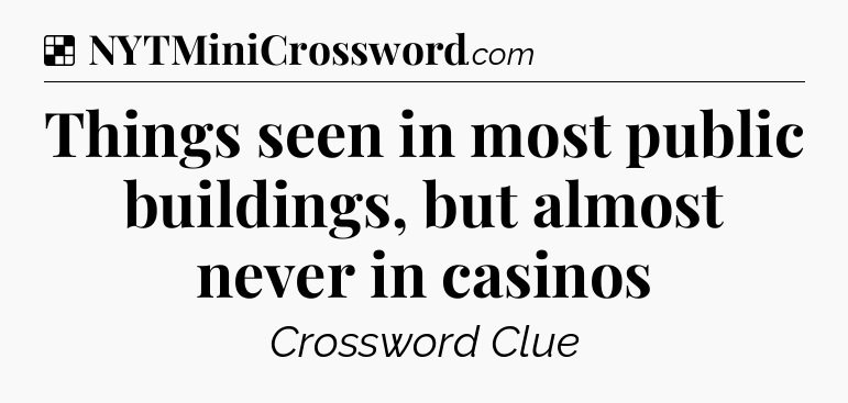 Solution: Things seen in most public buildings, but almost never in casinos - NYT Crossword