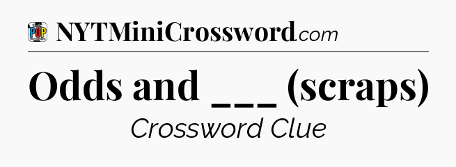 Odds and ___ (scraps) Crossword Clue