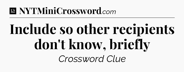 Include so other recipients don't know, briefly - LA Times Crossword