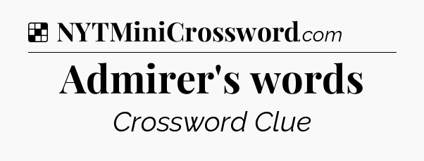 Solution: Admirer's words - NYT Crossword